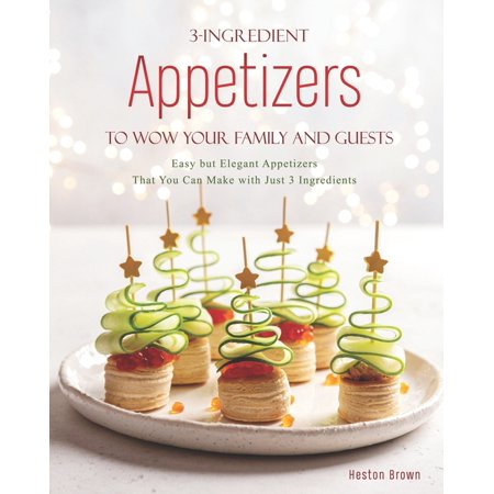 3-Ingredient Appetizers to Wow Your Family and Guests : Easy but Elegant Appetizers That You Can Make with Just 3 Ingredients (Paperback)