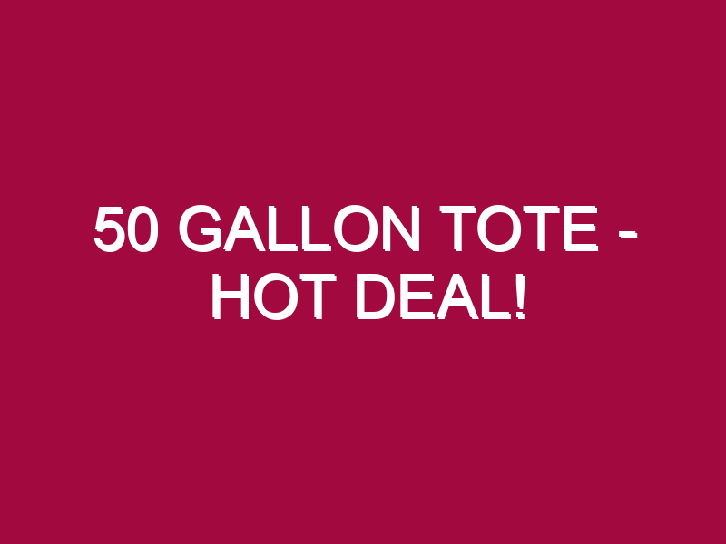 50 Gallon Tote – HOT DEAL!