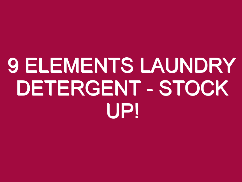 9 ELEMENTS LAUNDRY DETERGENT – STOCK UP!