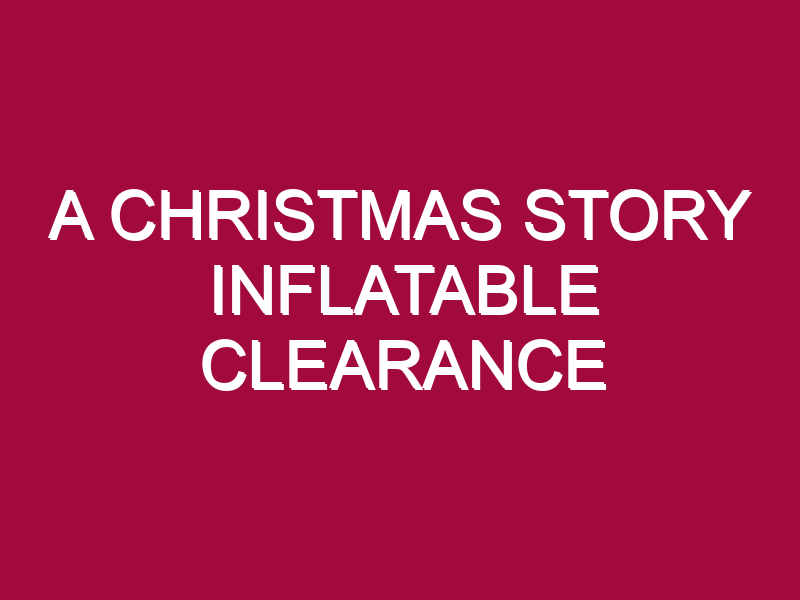 A CHRISTMAS STORY INFLATABLE CLEARANCE