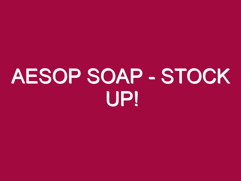 Aesop Soap – STOCK UP!
