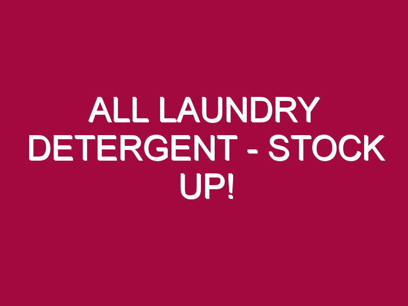 ALL LAUNDRY DETERGENT – STOCK UP!
