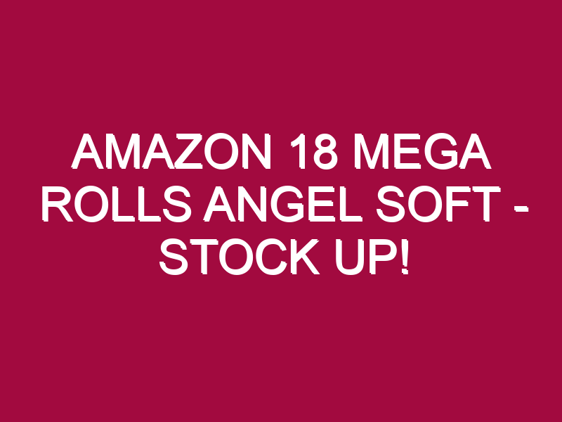 Amazon 18 Mega Rolls Angel Soft – STOCK UP!