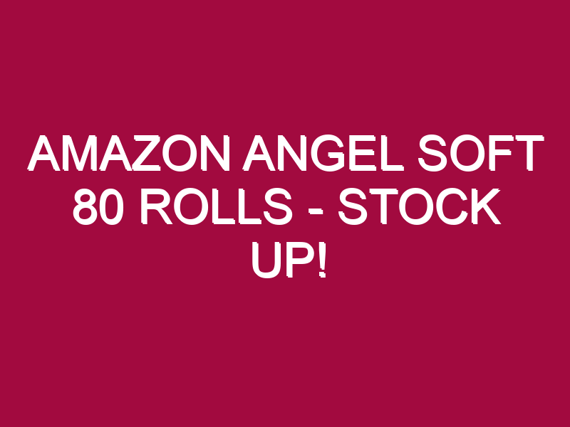 Amazon Angel Soft 80 Rolls – STOCK UP!