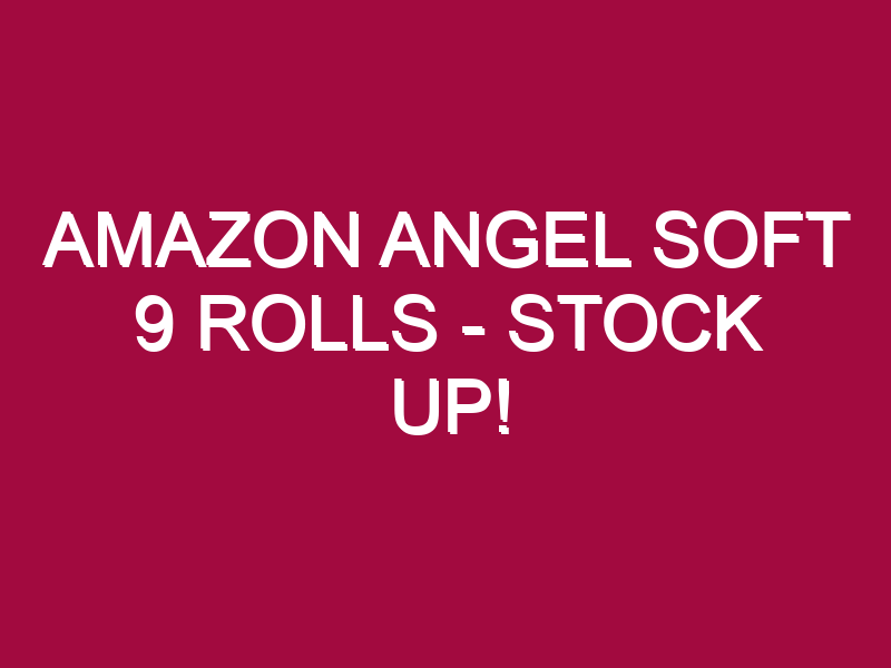 Amazon Angel Soft 9 Rolls – STOCK UP!