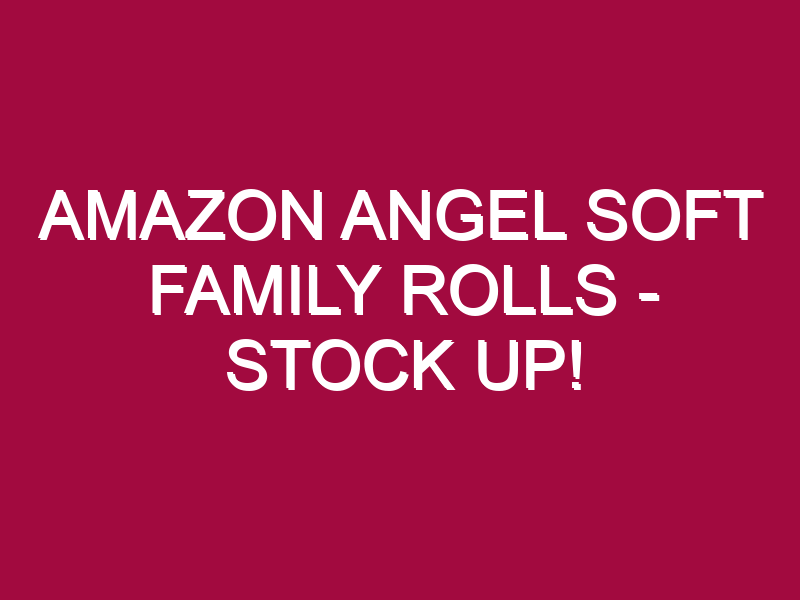 Amazon Angel Soft Family Rolls – STOCK UP!