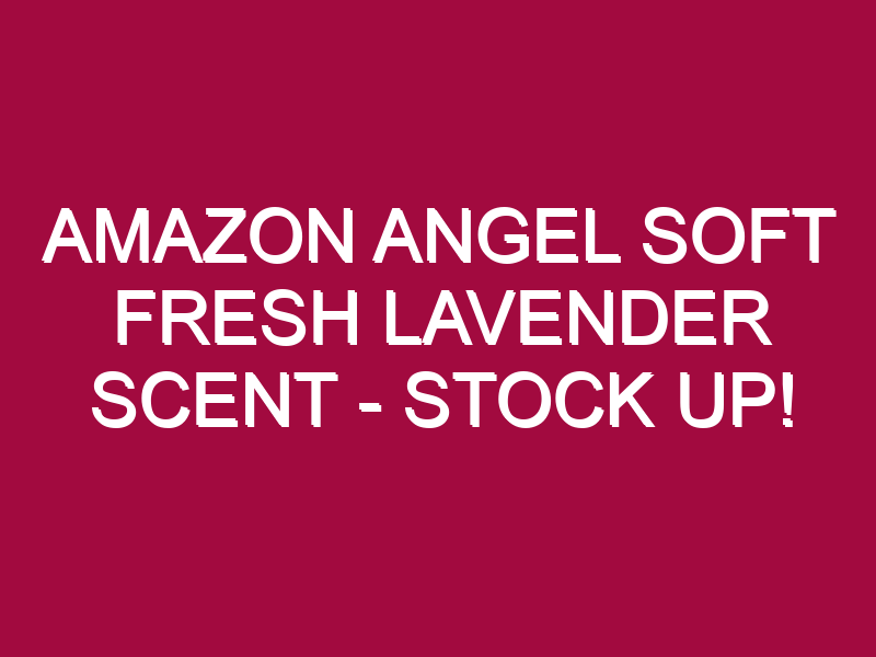Amazon Angel Soft Fresh Lavender Scent – STOCK UP!