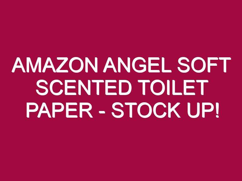 Amazon Angel Soft Scented Toilet Paper – STOCK UP!