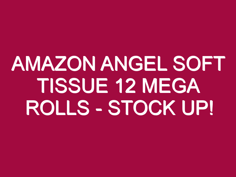Amazon Angel Soft Tissue 12 Mega Rolls – STOCK UP!