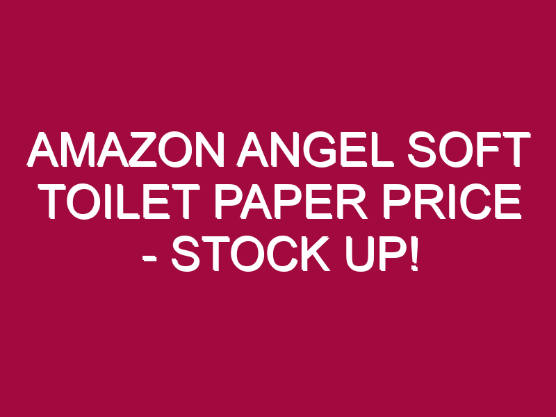 Amazon Angel Soft Toilet Paper Price – STOCK UP!