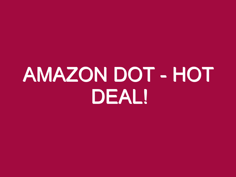 Amazon Dot – HOT DEAL!