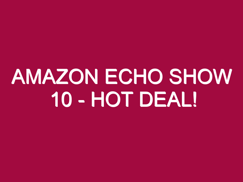 Amazon Echo Show 10 – HOT DEAL!
