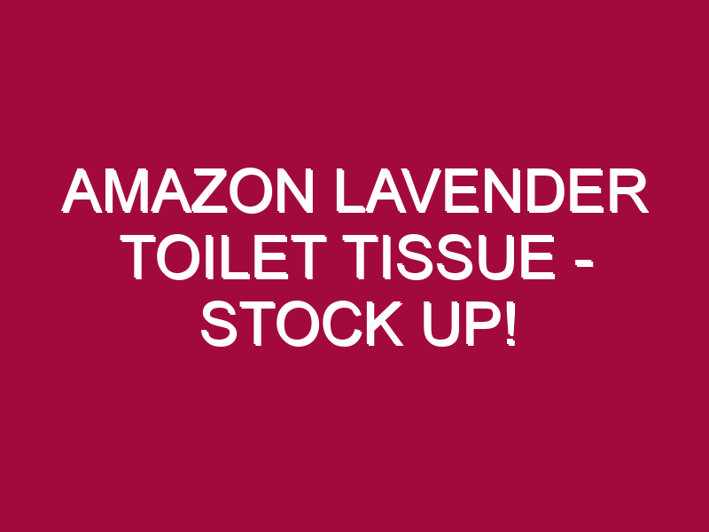Amazon Lavender Toilet Tissue – STOCK UP!