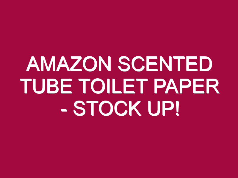 Amazon Scented Tube Toilet Paper – STOCK UP!