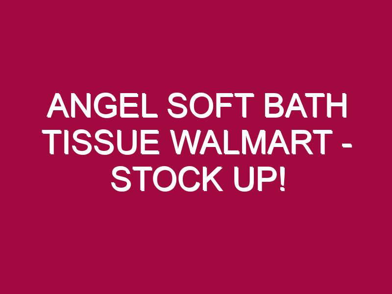 Angel Soft Bath Tissue Walmart – STOCK UP!