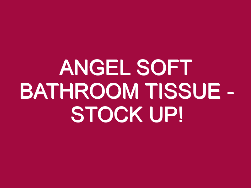 Angel Soft Bathroom Tissue – STOCK UP!