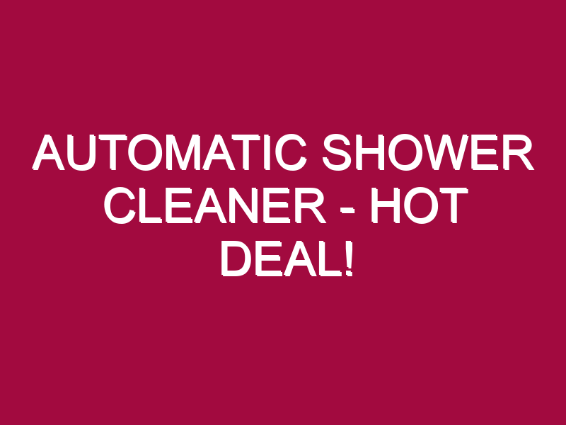 Automatic Shower Cleaner – HOT DEAL!