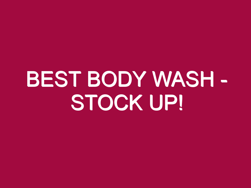 Best Body Wash – STOCK UP!