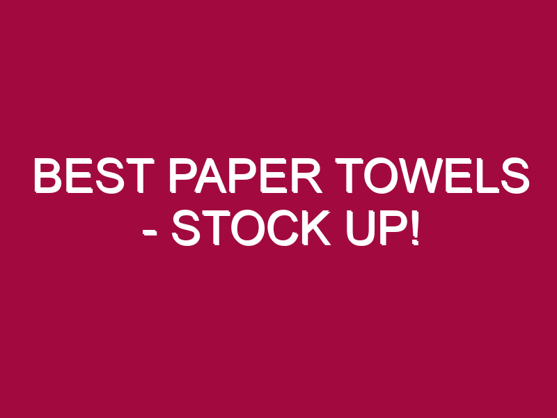 Best Paper Towels – STOCK UP!