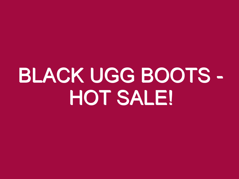 Black Ugg Boots – HOT SALE!