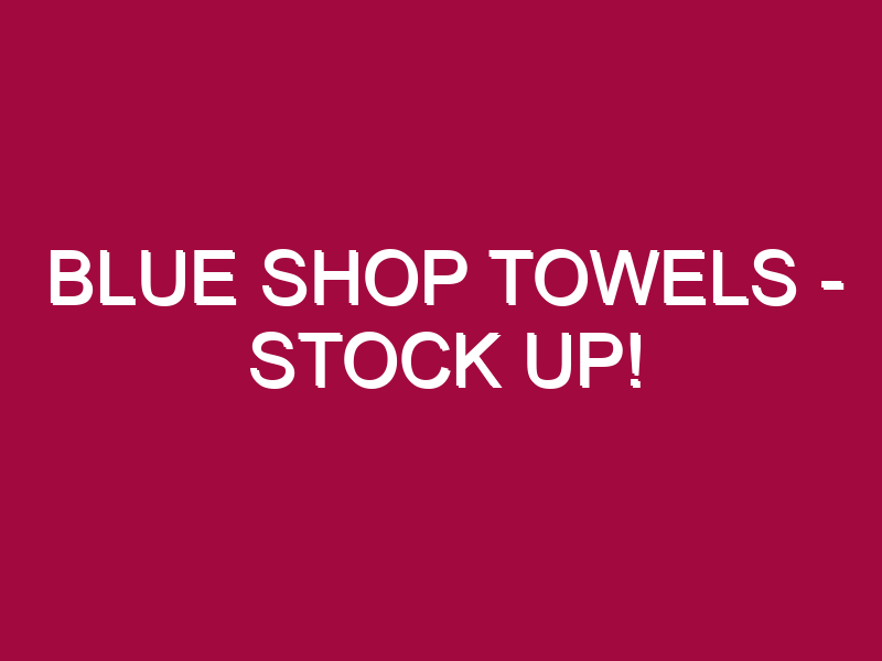 Blue Shop Towels – STOCK UP!
