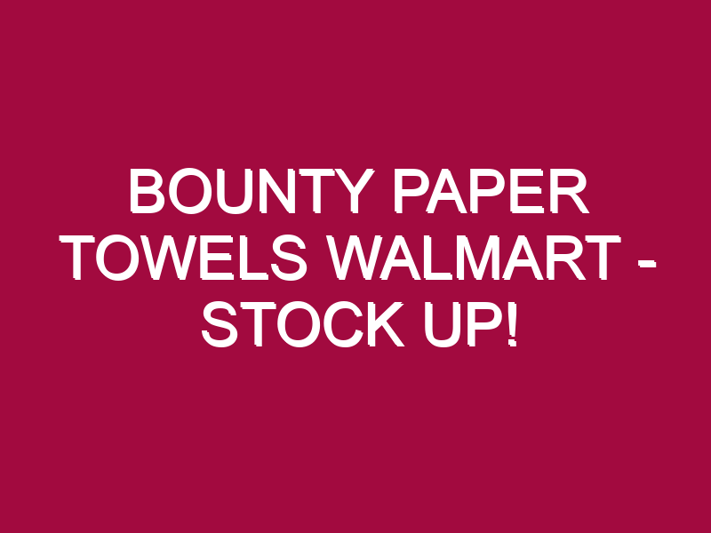 Bounty Paper Towels Walmart – STOCK UP!