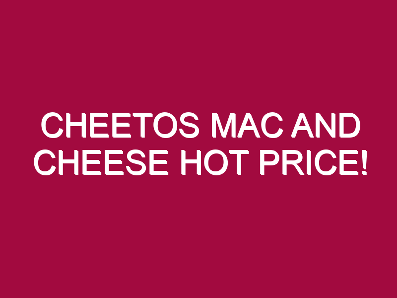 Cheetos Mac And Cheese HOT PRICE!