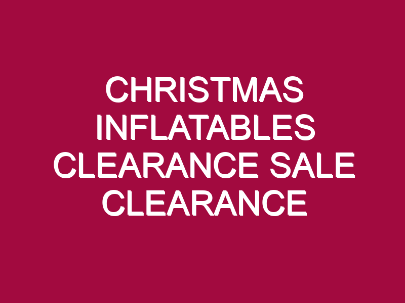 CHRISTMAS INFLATABLES CLEARANCE SALE CLEARANCE