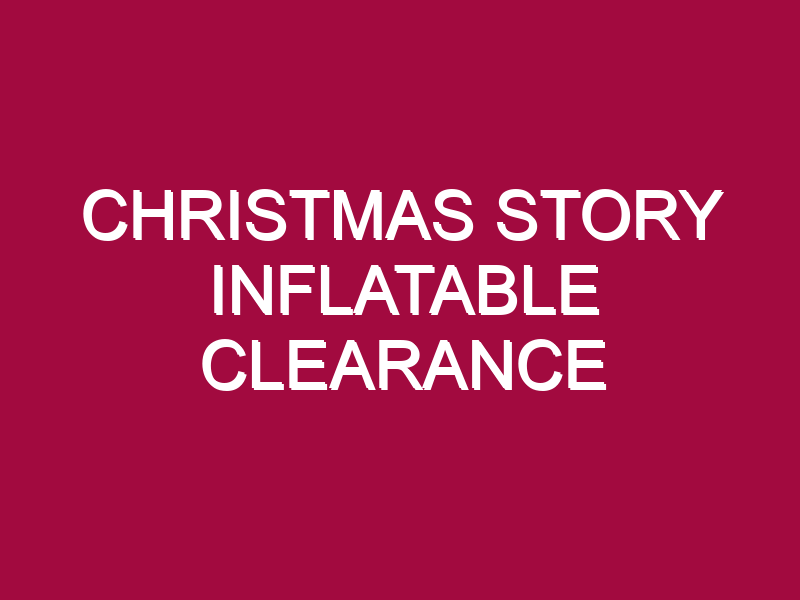 CHRISTMAS STORY INFLATABLE CLEARANCE
