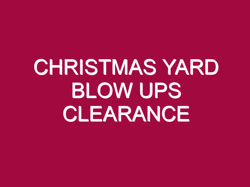 CHRISTMAS YARD BLOW UPS CLEARANCE