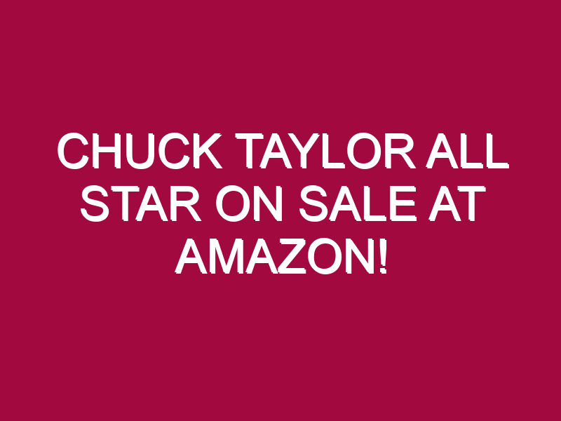 Chuck Taylor All Star ON SALE AT AMAZON!