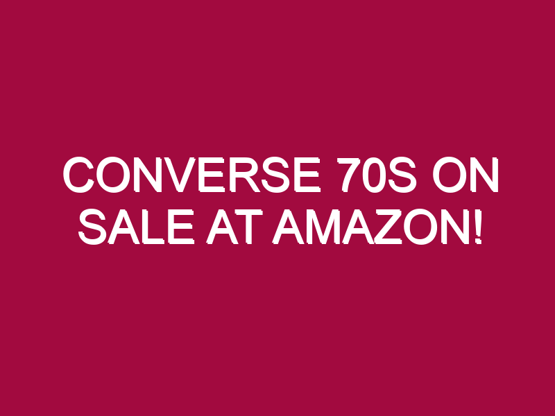 Converse 70s ON SALE AT AMAZON!