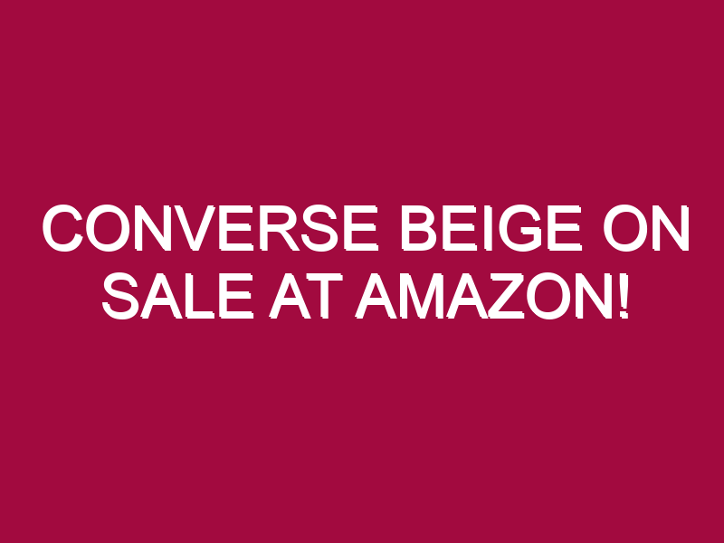Converse Beige ON SALE AT AMAZON!