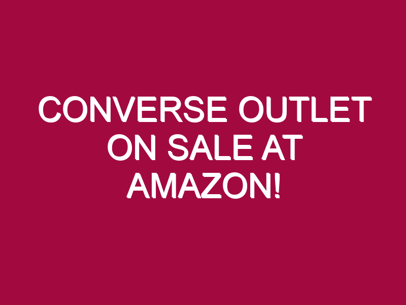 Converse Outlet ON SALE AT AMAZON!