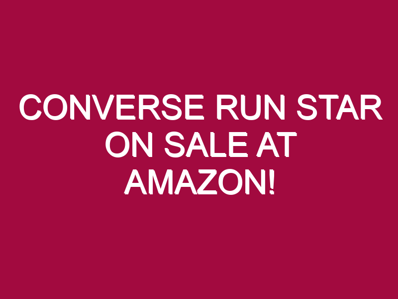 Converse Run Star ON SALE AT AMAZON!
