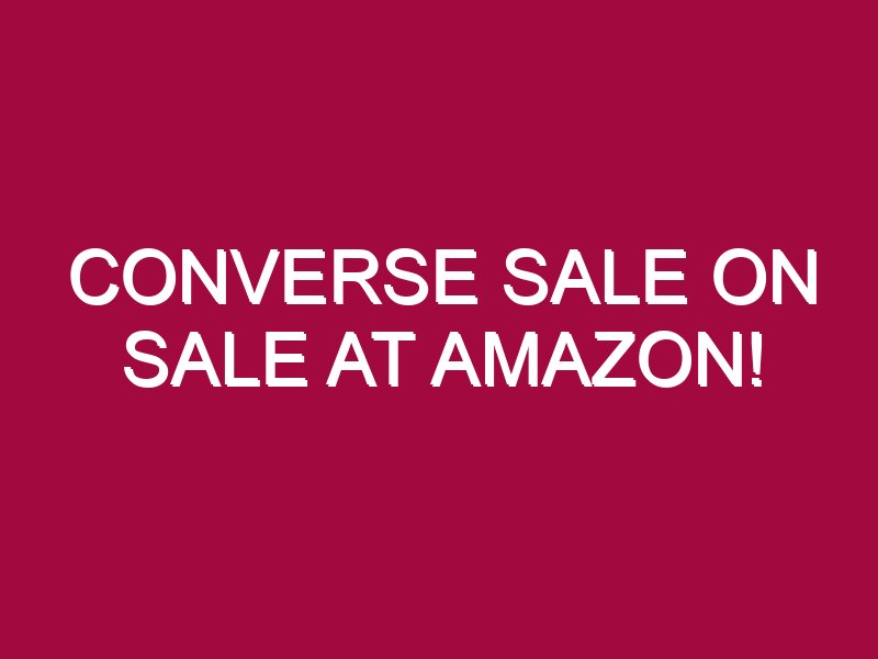 Converse Sale ON SALE AT AMAZON!