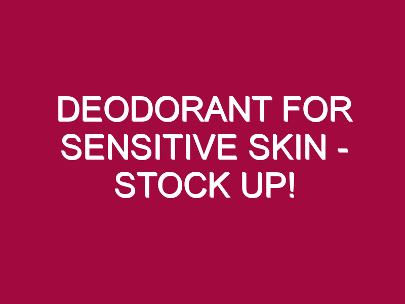 Deodorant For Sensitive Skin – STOCK UP!