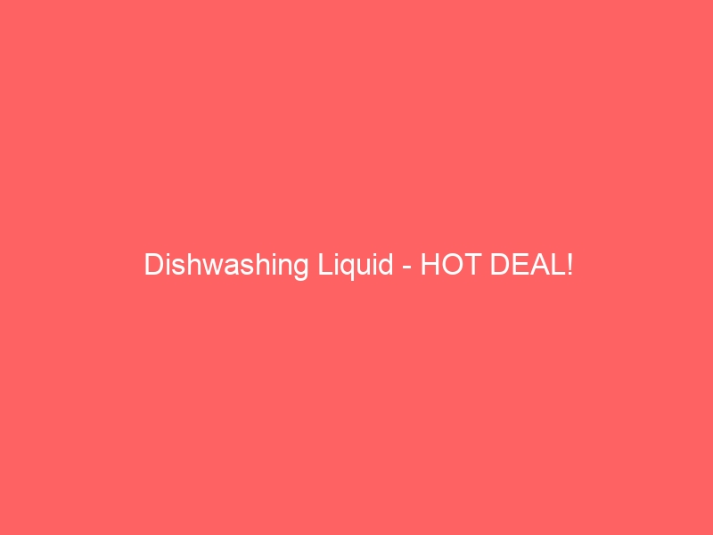 Dishwashing Liquid – HOT DEAL!