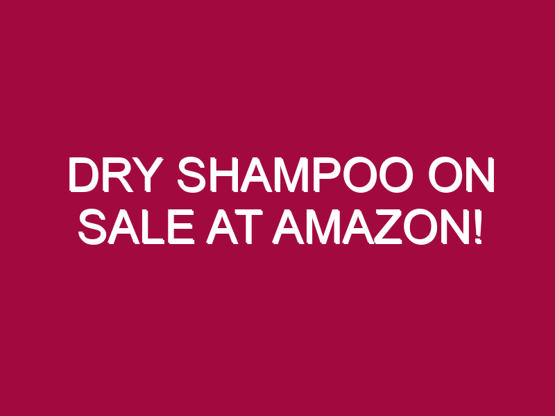 dry shampoo on sale at amazon 1303159