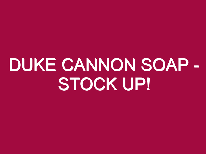Duke Cannon Soap – STOCK UP!