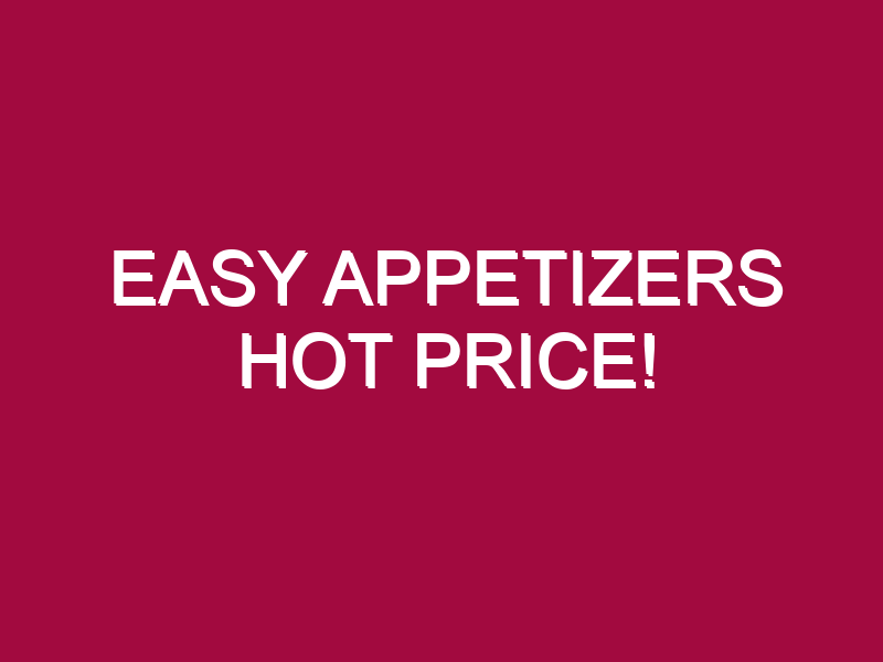 Easy Appetizers HOT PRICE!