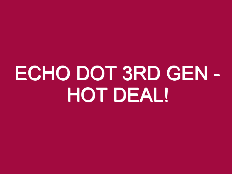Echo Dot 3rd Gen – HOT DEAL!