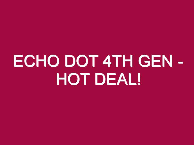 Echo Dot 4th Gen – HOT DEAL!