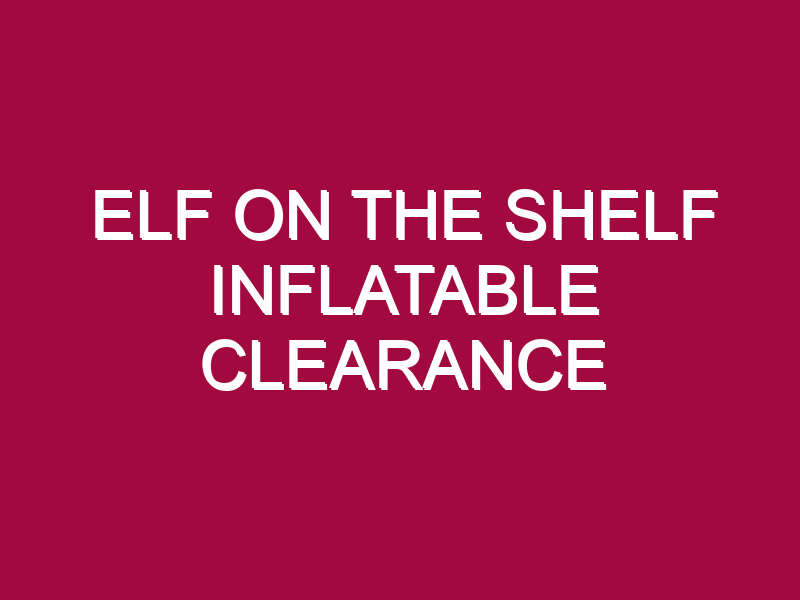 ELF ON THE SHELF INFLATABLE CLEARANCE