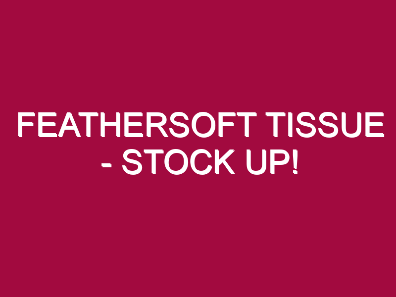 Feathersoft Tissue – STOCK UP!