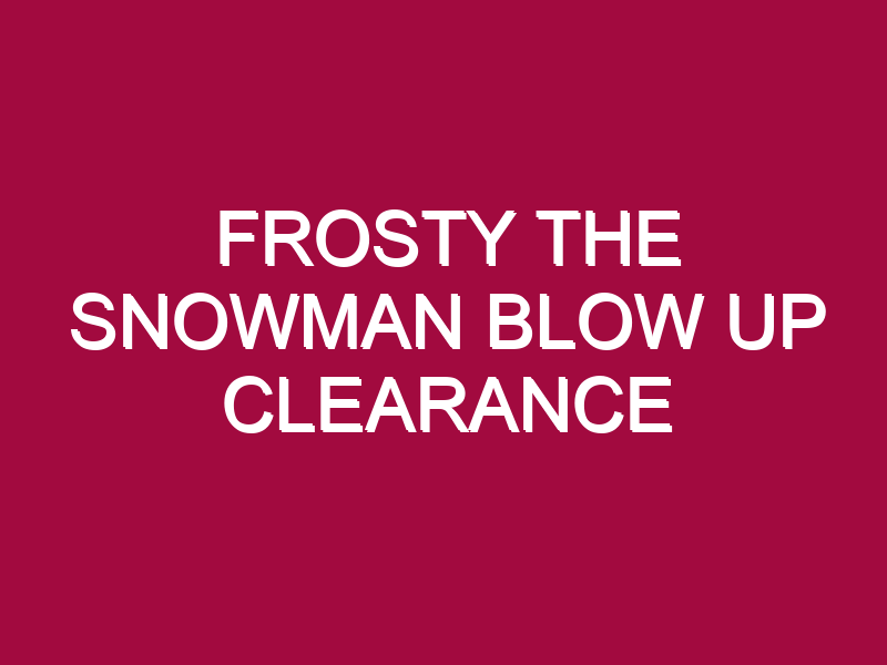 FROSTY THE SNOWMAN BLOW UP CLEARANCE