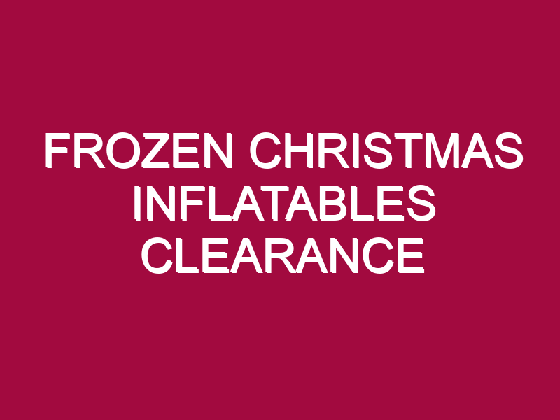 FROZEN CHRISTMAS INFLATABLES CLEARANCE