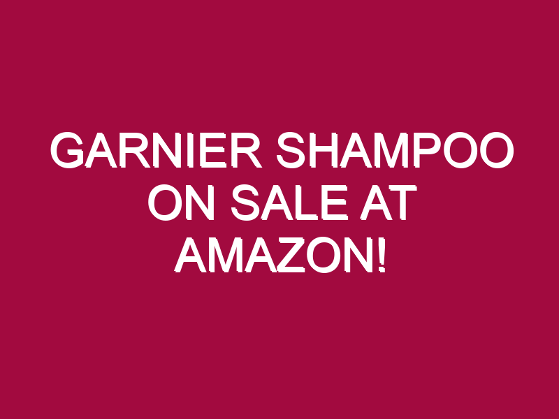 Garnier Shampoo ON SALE AT AMAZON!