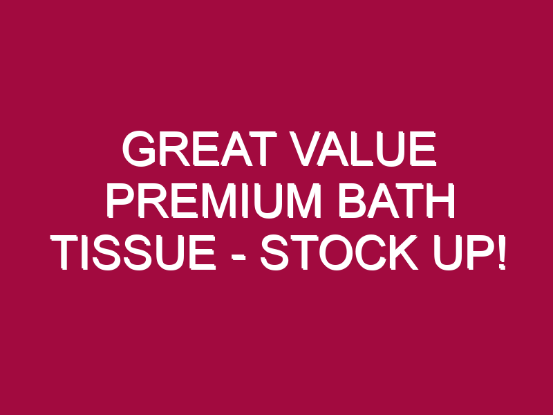 Great Value Premium Bath Tissue – STOCK UP!