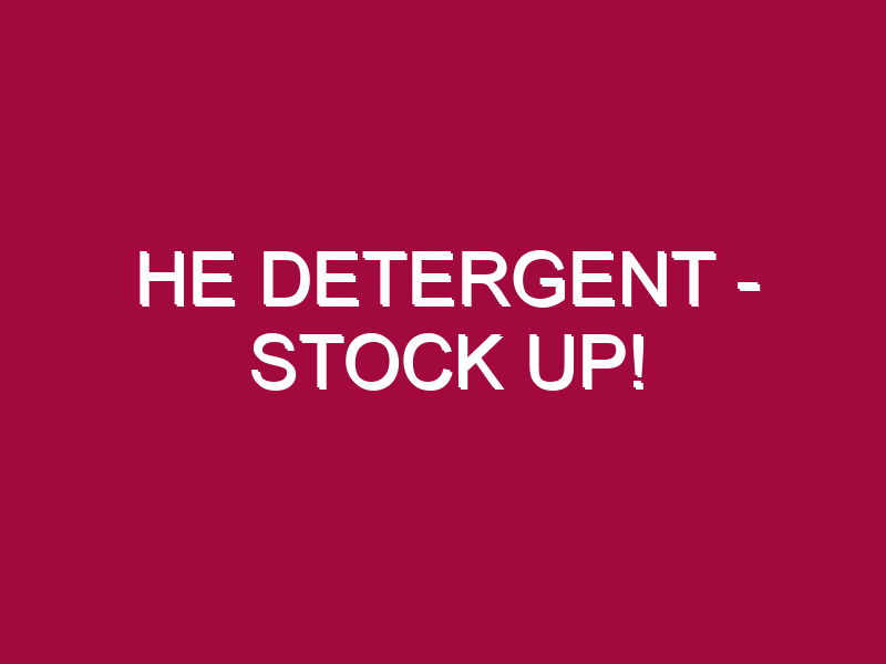 HE DETERGENT – STOCK UP!